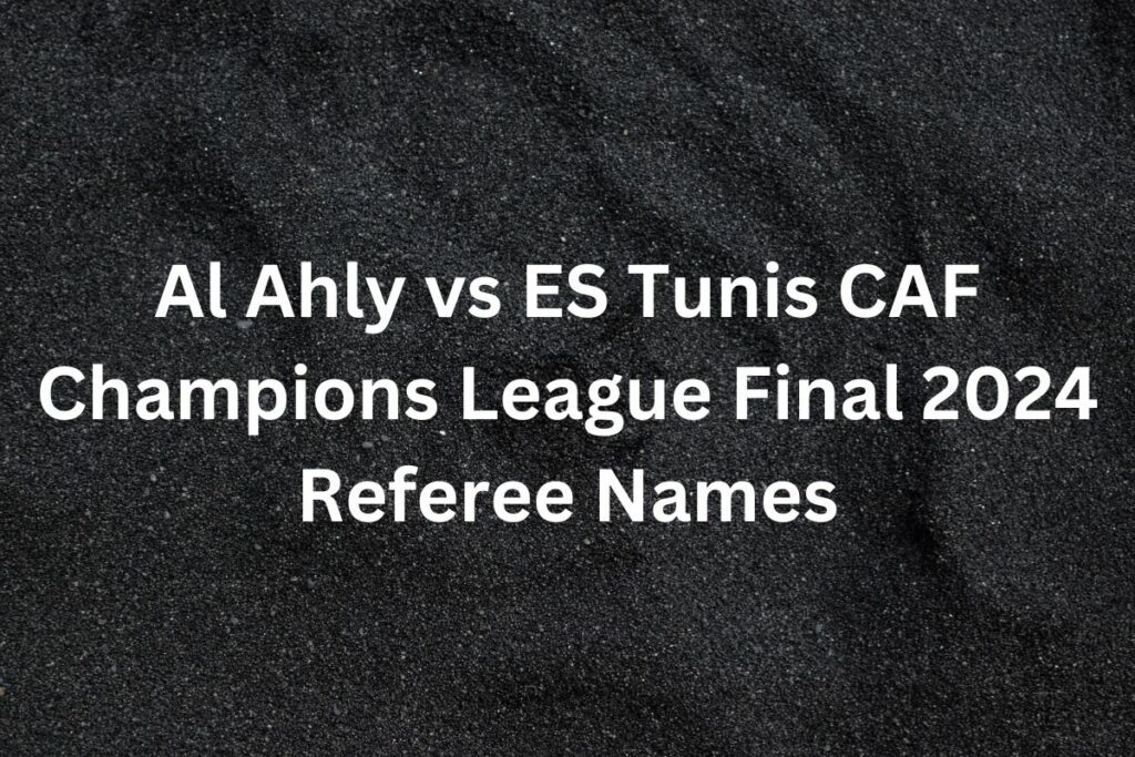 Al Ahly vs ES Tunis CAF Champions League Final 2024 Referee Names