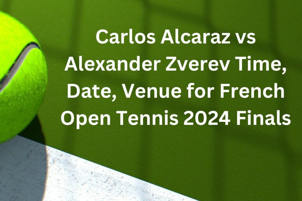 Carlos Alcaraz vs Alexander Zverev Time, Date, Venue for French Open Tennis 2024 Finals