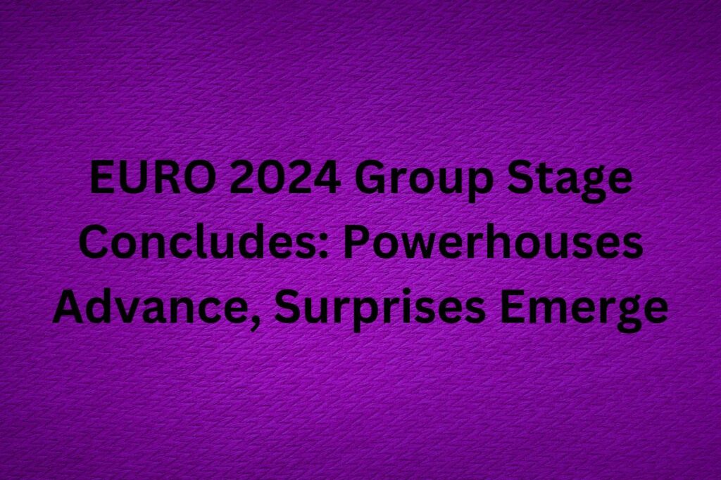 EURO 2024 Group Stage Concludes Powerhouses Advance, Surprises Emerge