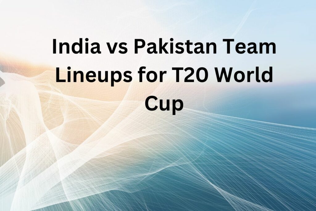 India vs Pakistan Team Lineups for T20 World Cup
