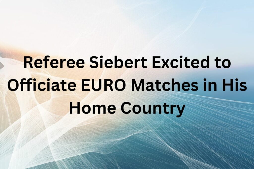 Referee Siebert Excited to Officiate EURO Matches in His Home Country