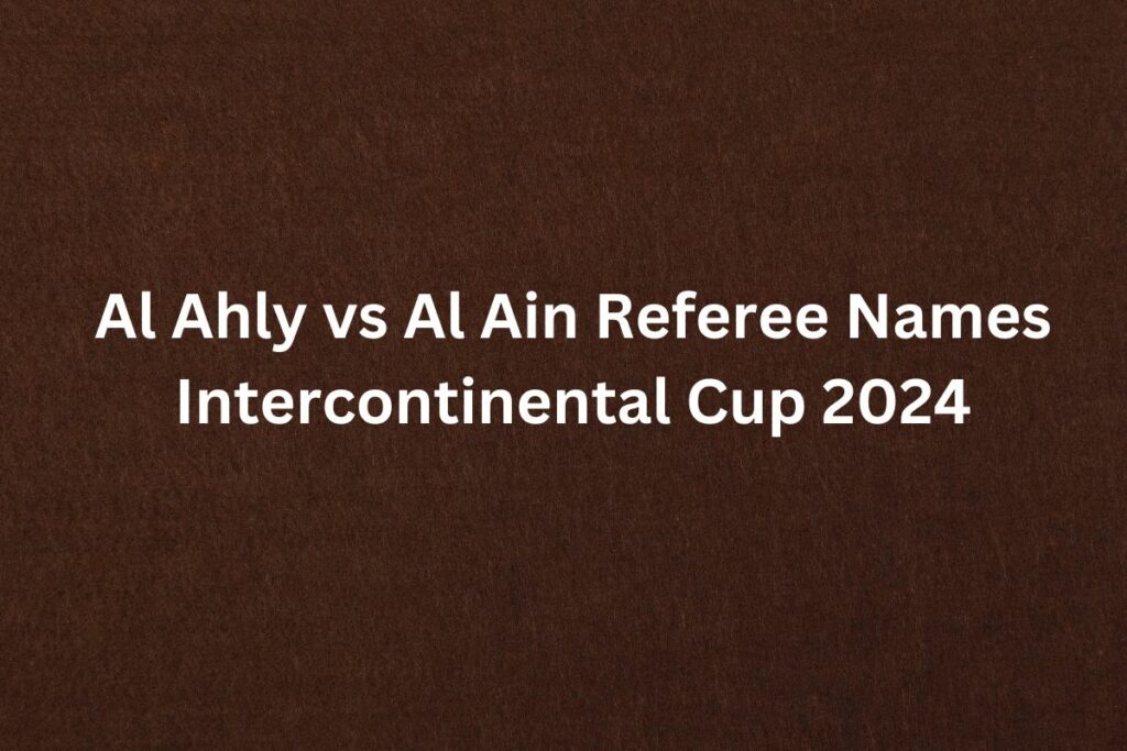 Al Ahly vs Al Ain Referee Names Intercontinental Cup 2024