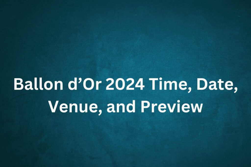 Ballon d’Or 2024 Time, Date, Venue, and Preview