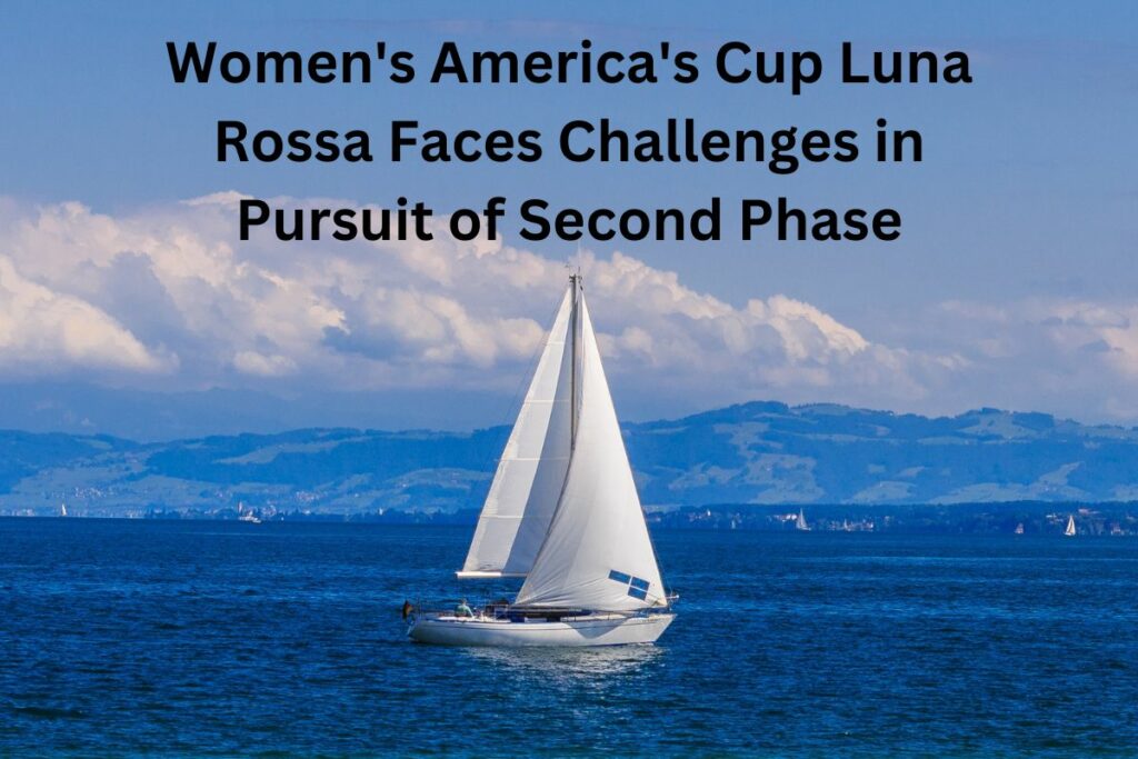 Women's America's Cup Luna Rossa Faces Challenges in Pursuit of Second Phase